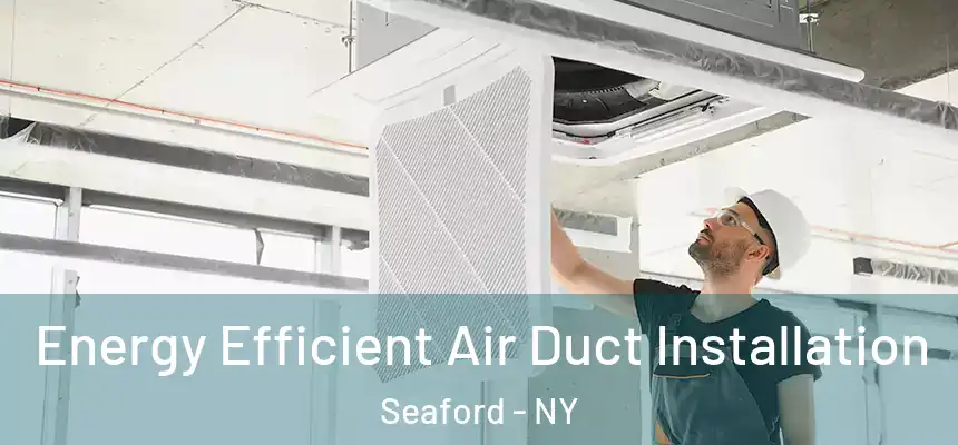  Energy Efficient Air Duct Installation Seaford - NY