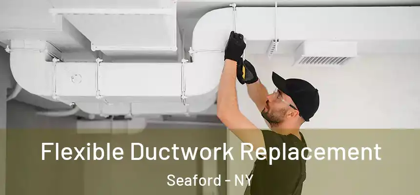 Flexible Ductwork Replacement Seaford - NY
