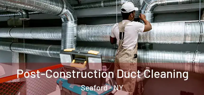 Post-Construction Duct Cleaning Seaford - NY