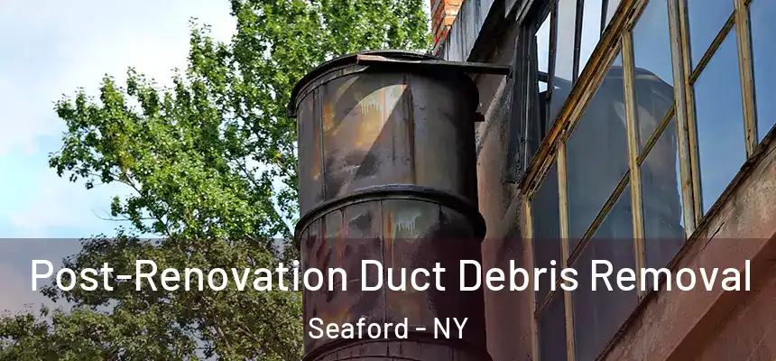  Post-Renovation Duct Debris Removal Seaford - NY